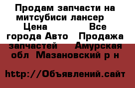 Продам запчасти на митсубиси лансер6 › Цена ­ 30 000 - Все города Авто » Продажа запчастей   . Амурская обл.,Мазановский р-н